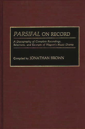 Parsifal on Record: A Discography of Complete Recordings, Selections, and Excerpts of Wagner's Music Drama (Discographies: Association for Recorded Sound Collections Discographic Reference)