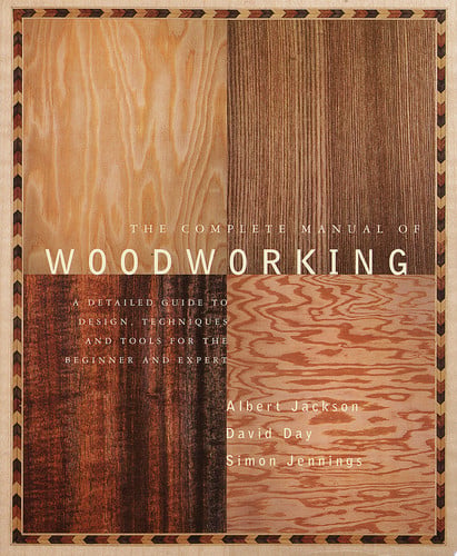The Complete Manual of Woodworking: A Detailed Guide to Design, Techniques, and Tools for the Beginner and Expert