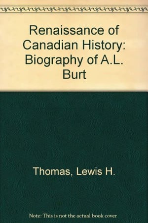 The renaissance of Canadian history: A biography of A. L. Burt