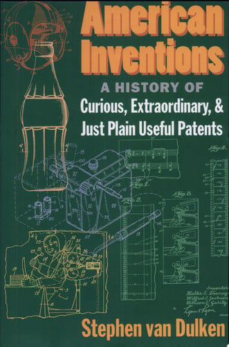American Inventions: A History of Curious, Extraordinary,and Just Plain Useful Patents