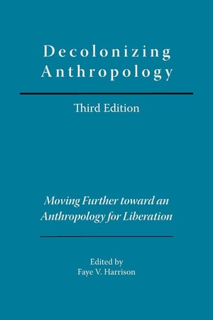 Decolonizing Anthropology: Moving Further Toward an Anthropology for Liberation