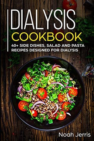 Dialysis Cookbook: 40+ Side dishes, Salad and Pasta recipes designed for Dialysis