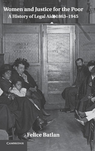 Women and Justice for the Poor: A History of Legal Aid, 1863-1945 (Studies in Legal History)