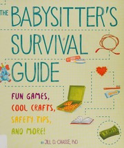 The Babysitter's Survival Guide: Fun Games, Cool Crafts, Safety Tips, and More!