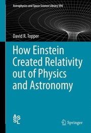 How Einstein Created Relativity out of Physics and Astronomy (Astrophysics and Space Science Library)