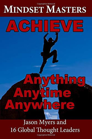 Mindset Masters Achieve Anything, Anytime, Anywhere