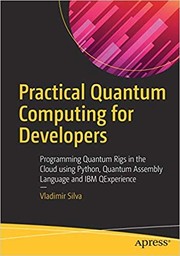 Practical Quantum Computing for Developers: Programming Quantum Rigs in the Cloud using Python, Quantum Assembly Language and IBM QExperience