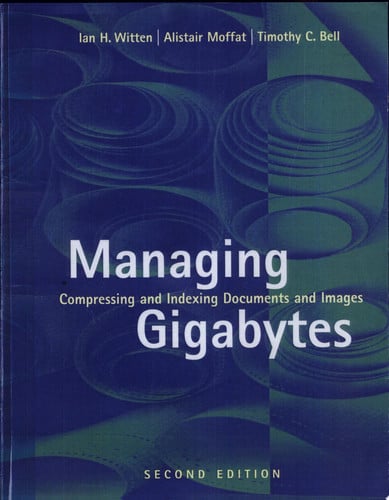 Managing Gigabytes: Compressing and Indexing Documents and Images, Second Edition (The Morgan Kaufmann Series in Multimedia Information and Systems)