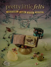 Pretty Little Felts: Mixed-Media Crafts To Tickle Your Fancy