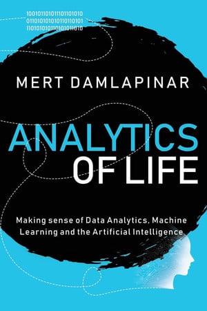 Analytics of Life: Making Sense of Data Analytics, Machine Learning & Artificial Intelligence