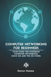 Computer Networking for Beginners: Your Guide for Mastering Computer Networking, Cisco IOS and the OSI Model (Computer Networking Series)