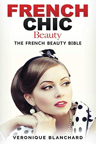 French Chic Beauty: The French Beauty Bible (French Chic, Style and Beauty, Fashion Guide, Style Secrets, Capsule Wardrobe, Parisian Chic, Minimalist Living,)